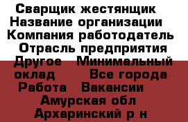 Сварщик-жестянщик › Название организации ­ Компания-работодатель › Отрасль предприятия ­ Другое › Минимальный оклад ­ 1 - Все города Работа » Вакансии   . Амурская обл.,Архаринский р-н